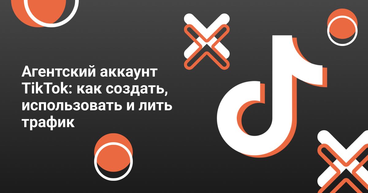Cover for Агентский аккаунт TikTok: как создать, использовать и лить трафик