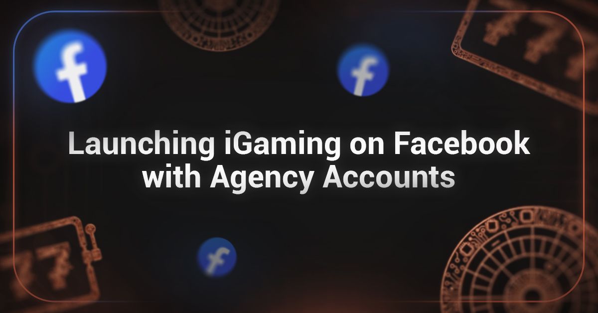 Cover for Launching iGaming Campaigns on Facebook with Agency Accounts: A Step-by-Step Plan
