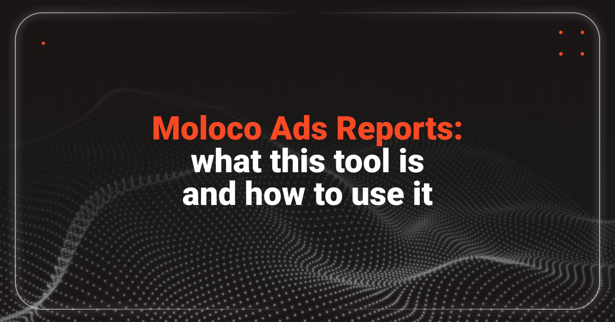 Cover for Analytics 2.0: What are Moloco Ads reports and how to use them?