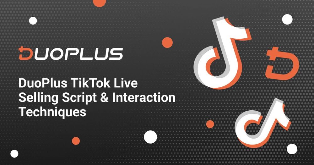 DuoPlus TikTok Live Selling Script & Interaction Techniques: Boost Engagement with These Proven Tips