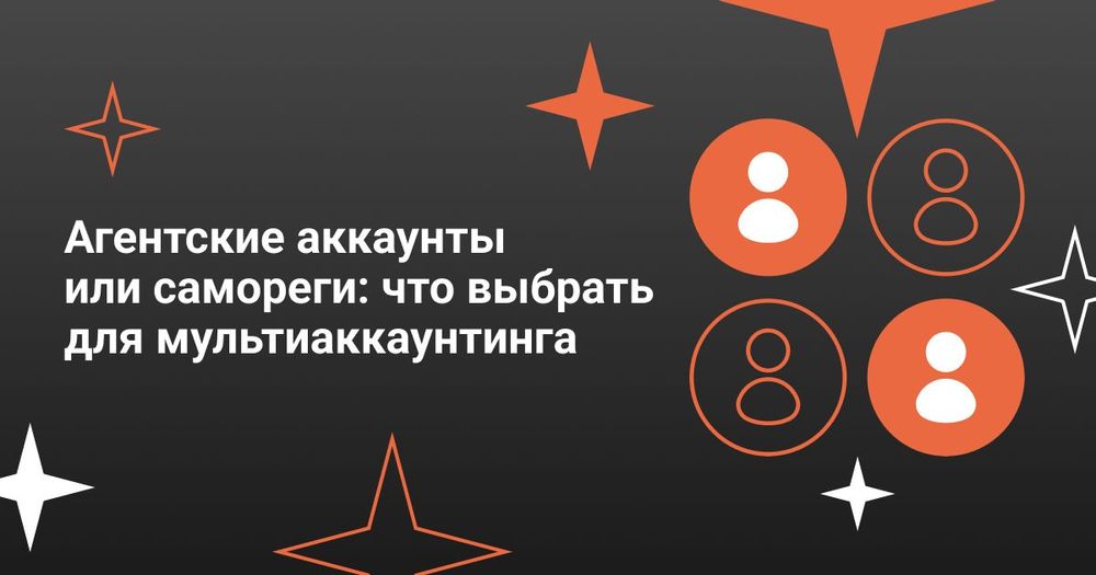 Агентские аккаунты или самореги: что выбрать для мультиаккаунтинга 