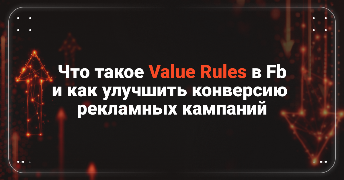 Cover for Что такое Value Rules в Fb и как улучшить конверсию рекламных кампаний?